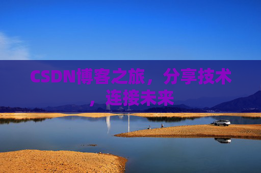CSDN博客之旅,分享技术,连接未来